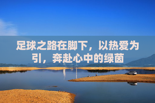 足球之路在脚下，以热爱为引，奔赴心中的绿茵