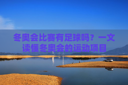 冬奥会比赛有足球吗?一文读懂冬奥会的运动项目