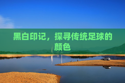黑白印记,探寻传统足球的颜色