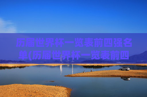 历届世界杯一览表前四强名单(历届世界杯一览表前四强名单图片)
