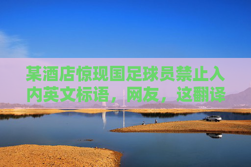 某酒店惊现国足球员禁止入内英文标语，网友，这翻译，真霸气！