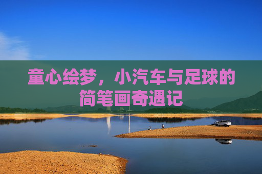 童心绘梦,小汽车与足球的简笔画奇遇记