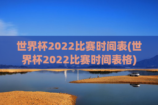 世界杯2022比赛时间表(世界杯2022比赛时间表格)