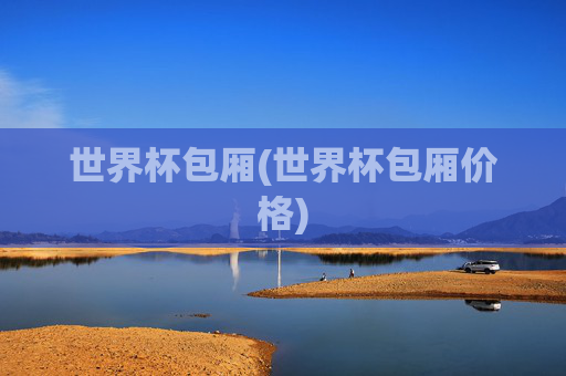 世界杯包厢(世界杯包厢价格)