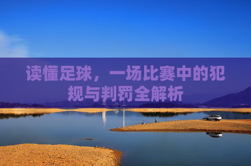 读懂足球，一场比赛中的犯规与判罚全解析