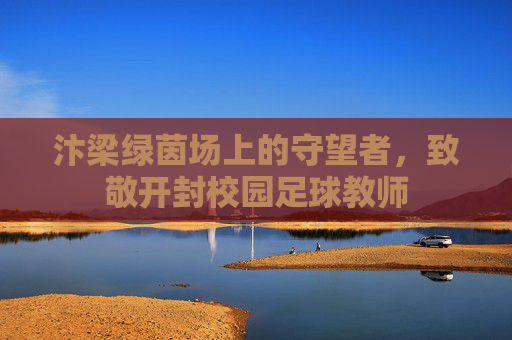 汴梁绿茵场上的守望者，致敬开封校园足球教师