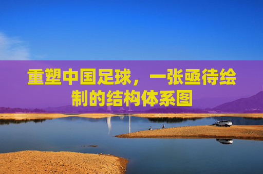 重塑中国足球,一张亟待绘制的结构体系图