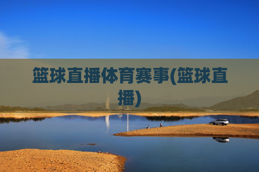 篮球直播体育赛事(篮球直播)