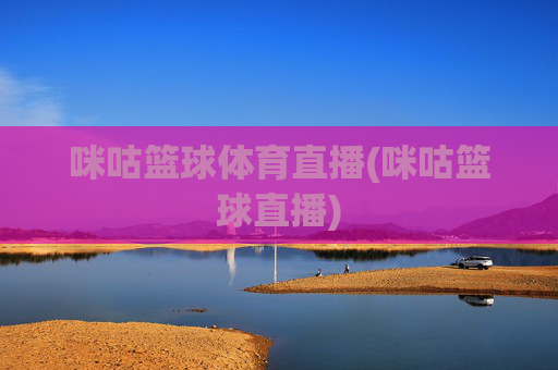 咪咕篮球体育直播(咪咕篮球直播)