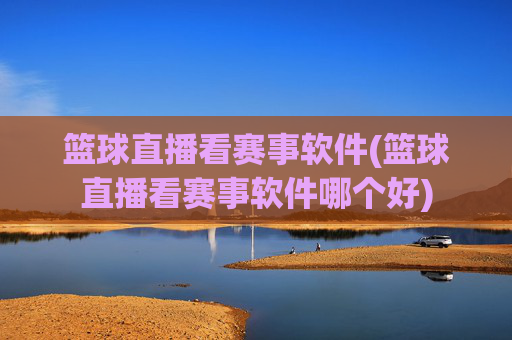 篮球直播看赛事软件(篮球直播看赛事软件哪个好)