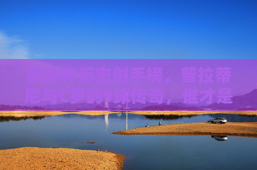 欧洲杯历史射手榜,普拉蒂尼与C罗的9球传奇,谁才是真正的金靴之王?