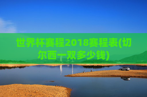 世界杯赛程2018赛程表(切尔西一双多少钱)