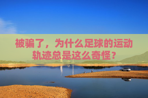 被骗了,为什么足球的运动轨迹总是这么奇怪?