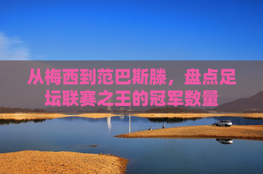 从梅西到范巴斯滕，盘点足坛联赛之王的冠军数量