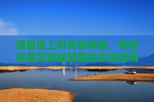 绿茵场上的青春呐喊，寻找完美足球板报画的实用指南