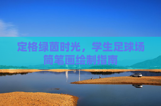 定格绿茵时光,学生足球场简笔画绘制指南