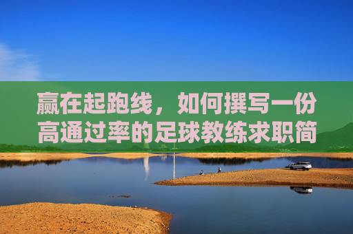 赢在起跑线,如何撰写一份高通过率的足球教练求职简历