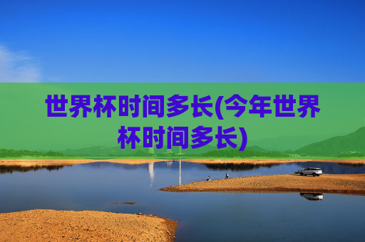 世界杯时间多长(今年世界杯时间多长)