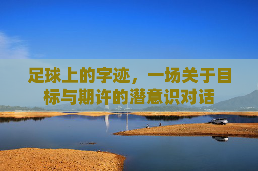 足球上的字迹,一场关于目标与期许的潜意识对话