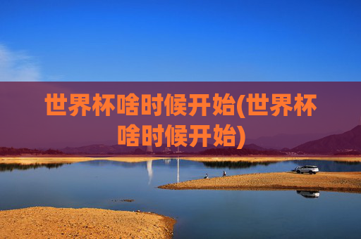 世界杯啥时候开始(世界杯啥时候开始)
