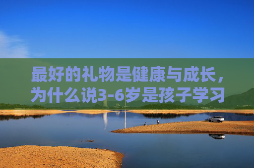 最好的礼物是健康与成长，为什么说3-6岁是孩子学习足球的黄金期？