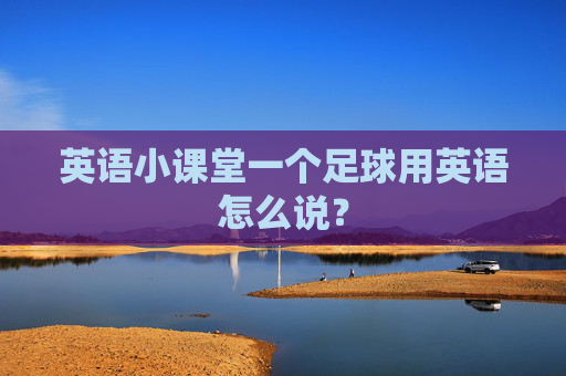 英语小课堂一个足球用英语怎么说?