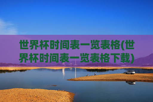 世界杯时间表一览表格(世界杯时间表一览表格下载)