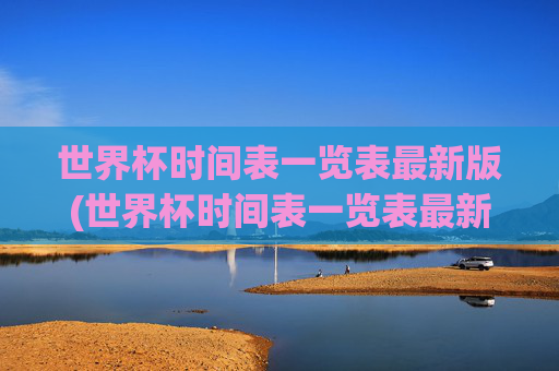 世界杯时间表一览表最新版(世界杯时间表一览表最新版下载)