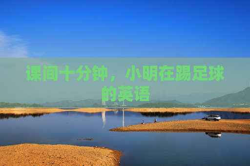 课间十分钟,小明在踢足球的英语