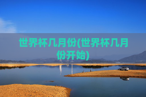 世界杯几月份(世界杯几月份开始)