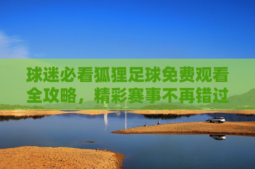 球迷必看狐狸足球免费观看全攻略，精彩赛事不再错过