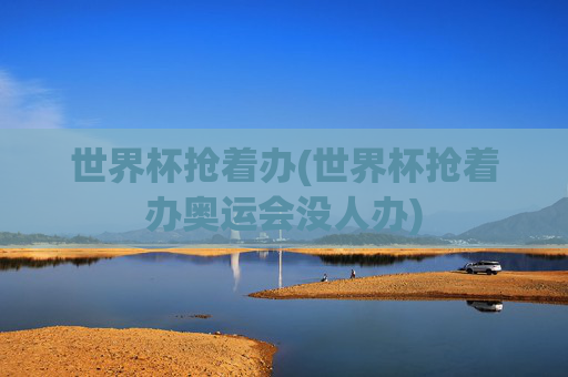 世界杯抢着办(世界杯抢着办奥运会没人办)