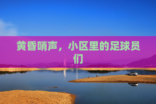 黄昏哨声,小区里的足球员们