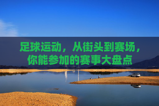 足球运动,从街头到赛场,你能参加的赛事大盘点