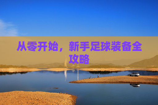 从零开始,新手足球装备全攻略