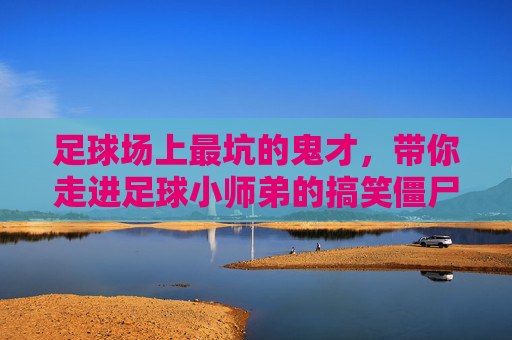 足球场上最坑的鬼才，带你走进足球小师弟的搞笑僵尸地图