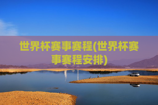 世界杯赛事赛程(世界杯赛事赛程安排)