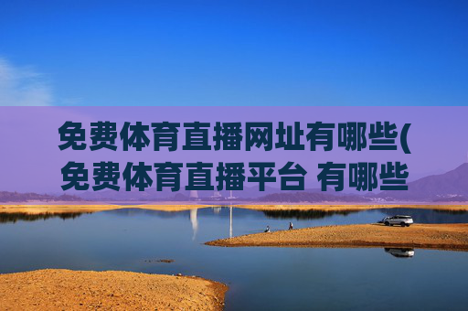 免费体育直播网址有哪些(免费体育直播平台 有哪些)