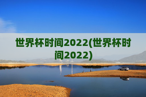 世界杯时间2022(世界杯时间2022)