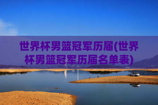 世界杯男篮冠军历届(世界杯男篮冠军历届名单表)
