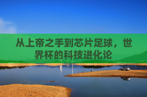 从上帝之手到芯片足球,世界杯的科技进化论