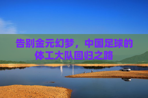 告别金元幻梦,中国足球的体工大队回归之路