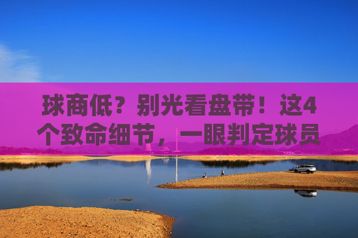 球商低?别光看盘带!这4个致命细节,一眼判定球员足球意识太差