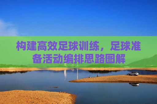 构建高效足球训练，足球准备活动编排思路图解