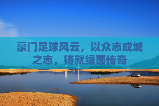 豪门足球风云，以众志成城之志，铸就绿茵传奇