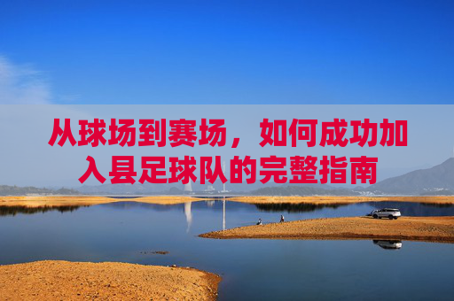 从球场到赛场,如何成功加入县足球队的完整指南