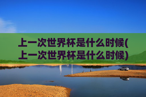 上一次世界杯是什么时候(上一次世界杯是什么时候)