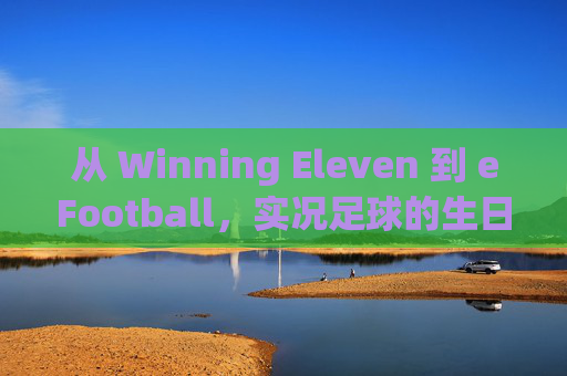 从 Winning Eleven 到 eFootball，实况足球的生日究竟在几月？