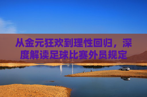 从金元狂欢到理性回归，深度解读足球比赛外员规定