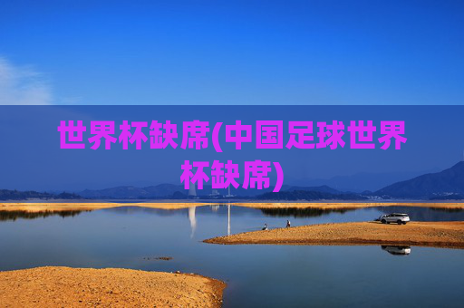 世界杯缺席(中国足球世界杯缺席)